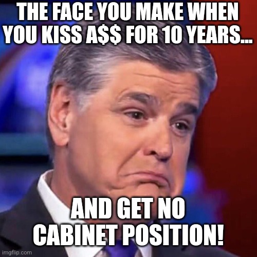 Hanitty sad | THE FACE YOU MAKE WHEN YOU KISS A$$ FOR 10 YEARS... AND GET NO CABINET POSITION! | image tagged in donald trump,trump,maga,conservative,nevertrump,nevertrump meme | made w/ Imgflip meme maker