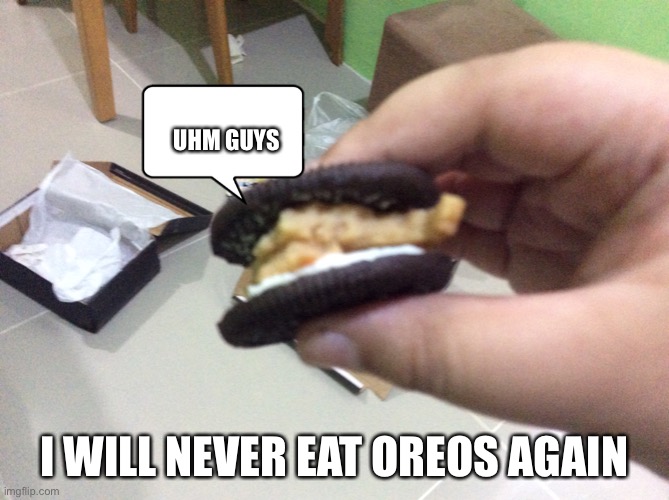 UHM GUYS; I WILL NEVER EAT OREOS AGAIN | made w/ Imgflip meme maker