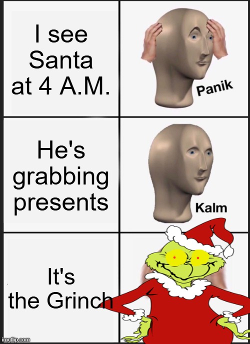 Gimmie them back | I see Santa at 4 A.M. He's grabbing presents; It's the Grinch | image tagged in memes,panik kalm panik | made w/ Imgflip meme maker