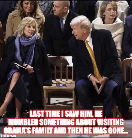 Where's Joe? | LAST TIME I SAW HIM, HE MUMBLED SOMETHING ABOUT VISITING OBAMA'S FAMILY AND THEN HE WAS GONE... | image tagged in bidens,trump,paris | made w/ Imgflip meme maker