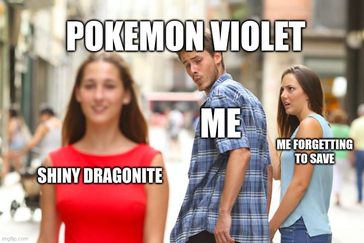 Distracted Boyfriend | POKEMON VIOLET; ME; ME FORGETTING TO SAVE; SHINY DRAGONITE | image tagged in memes,distracted boyfriend | made w/ Imgflip meme maker