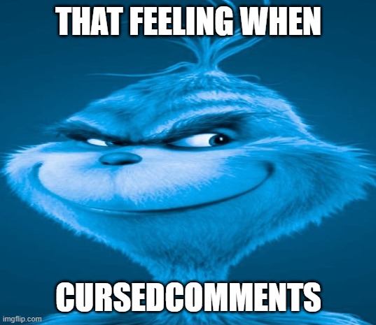 Blue Grinch | THAT FEELING WHEN CURSEDCOMMENTS | image tagged in blue grinch | made w/ Imgflip meme maker