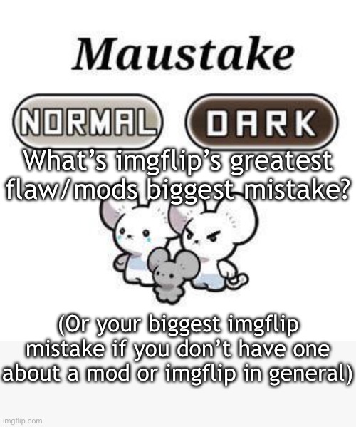 Idk random idea | What’s imgflip’s greatest flaw/mods biggest mistake? (Or your biggest imgflip mistake if you don’t have one about a mod or imgflip in general) | made w/ Imgflip meme maker