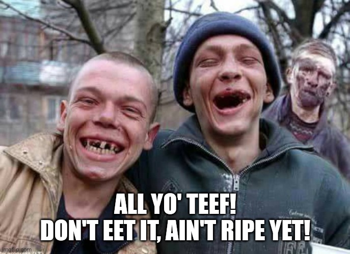 Methed Up | ALL YO' TEEF!
DON'T EET IT, AIN'T RIPE YET! | image tagged in methed up | made w/ Imgflip meme maker