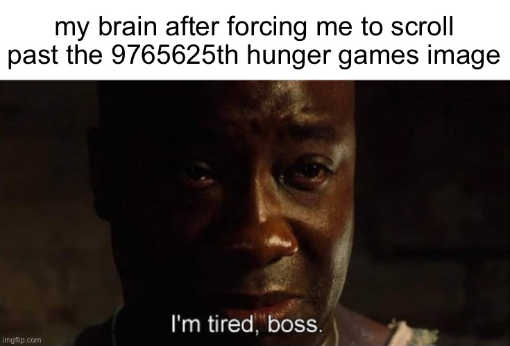 I'm tired boss | my brain after forcing me to scroll past the 9765625th hunger games image | made w/ Imgflip meme maker