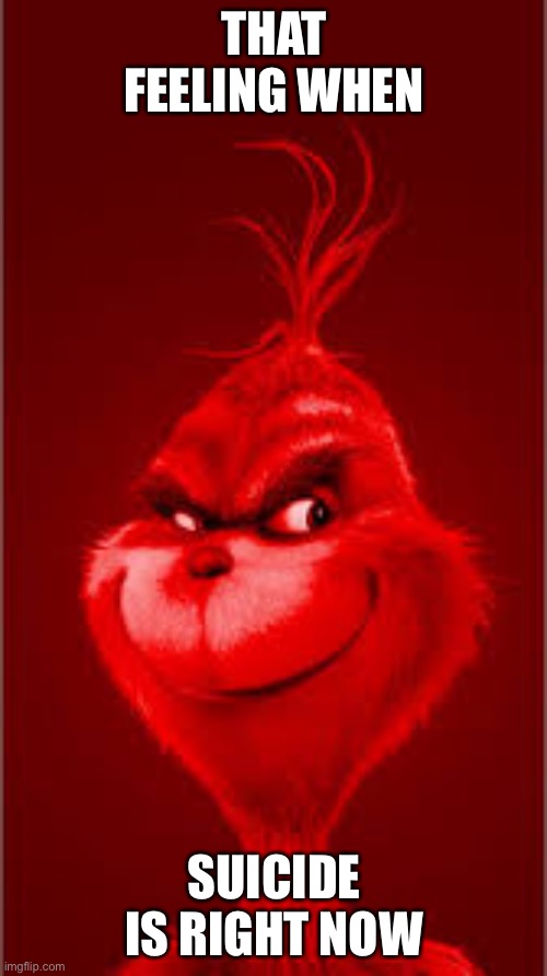 Red Grinch | THAT FEELING WHEN SUICIDE IS RIGHT NOW | image tagged in red grinch | made w/ Imgflip meme maker