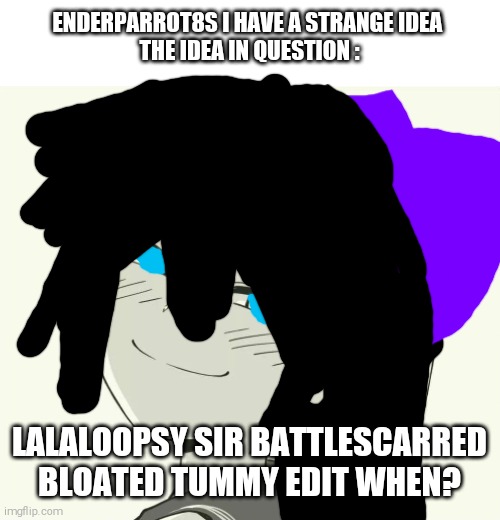 A Request For anybody who can do it | ENDERPARROT8S I HAVE A STRANGE IDEA 
THE IDEA IN QUESTION :; LALALOOPSY SIR BATTLESCARRED BLOATED TUMMY EDIT WHEN? | image tagged in smug anime trap girl,lalaloopsy,sir battlescarred,sussy baka,weirdo,joanna | made w/ Imgflip meme maker