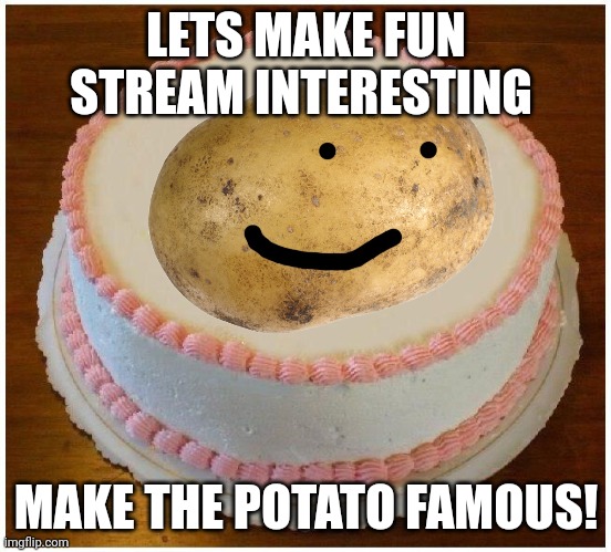 Another Apology Cake | LETS MAKE FUN STREAM INTERESTING; MAKE THE POTATO FAMOUS! | image tagged in another apology cake,potato | made w/ Imgflip meme maker