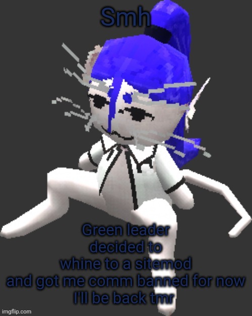 Ugh, you kids are a pain in the butt sometimes | Green leader decided to whine to a sitemod and got me comm banned for now

I'll be back tmr; Smh | image tagged in xtss/dcdr affiliate announcement template thingy | made w/ Imgflip meme maker