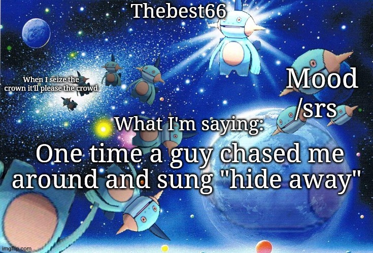 Marshtomp template thebest66 | /srs; One time a guy chased me around and sung "hide away" | image tagged in marshtomp template thebest66 | made w/ Imgflip meme maker