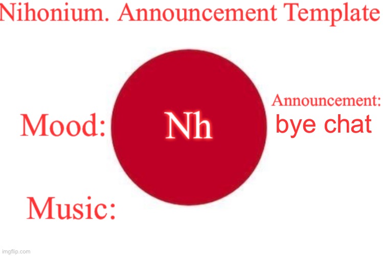 Nihonium. Announcement Template | bye chat | image tagged in nihonium announcement template | made w/ Imgflip meme maker