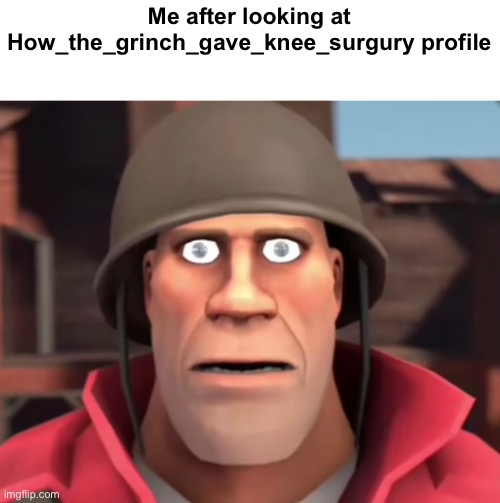 Me after looking at How_the_grinch_gave_knee_surgury profile | made w/ Imgflip meme maker