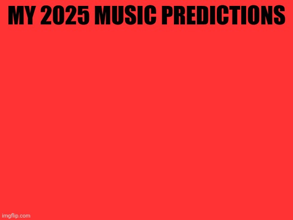 Which y'all think coming true | MY 2025 MUSIC PREDICTIONS | made w/ Imgflip meme maker