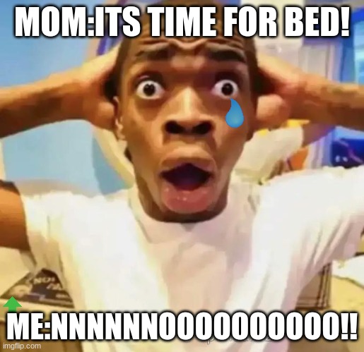 Shocked black guy | MOM:ITS TIME FOR BED! ME:NNNNNNOOOOOOOOOO!! | image tagged in shocked black guy | made w/ Imgflip meme maker