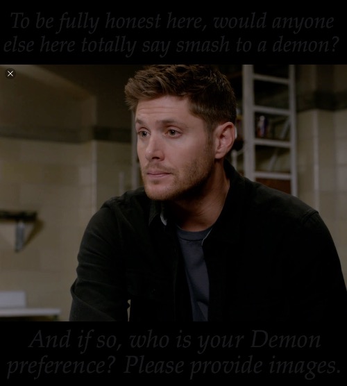 Genuinely Curious (I Won't Judge Unless It Can't Be Smashed) | To be fully honest here, would anyone else here totally say smash to a demon? And if so, who is your Demon preference? Please provide images. | image tagged in dean's gorgeous season 9,social experiment,dont judge me,or i will judge you,demonology | made w/ Imgflip meme maker