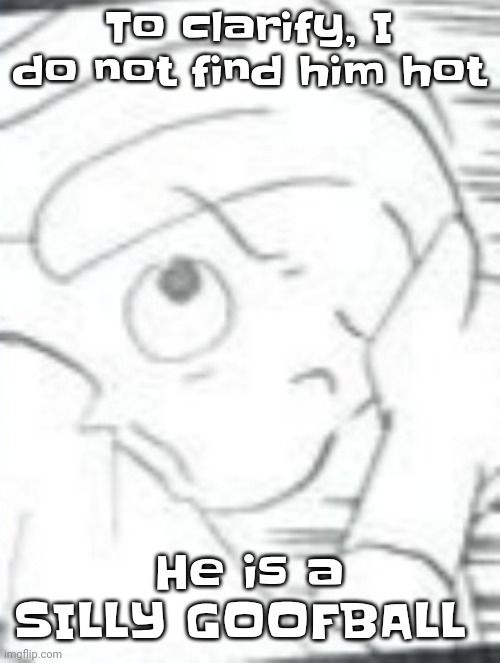 The skrunkly aww the spoinkus the yay ^_^ >_< | To clarify, I do not find him hot; He is a SILLY GOOFBALL | image tagged in the skrunkly aww the spoinkus the yay _ _ | made w/ Imgflip meme maker