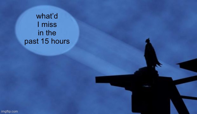 I am Batman | what’d I miss in the past 15 hours | image tagged in batman signal | made w/ Imgflip meme maker