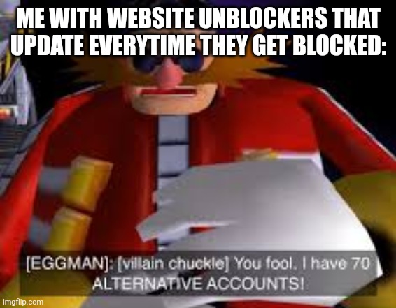 Eggman Alternative Accounts | ME WITH WEBSITE UNBLOCKERS THAT UPDATE EVERYTIME THEY GET BLOCKED: | image tagged in eggman alternative accounts | made w/ Imgflip meme maker