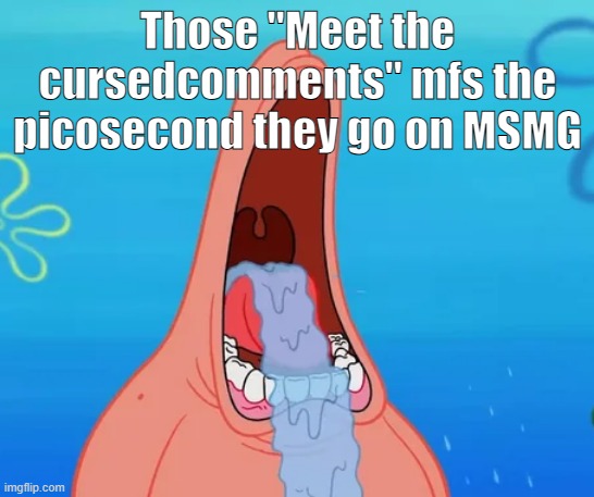 Those "Meet the cursedcomments" mfs the picosecond they go on MSMG | made w/ Imgflip meme maker