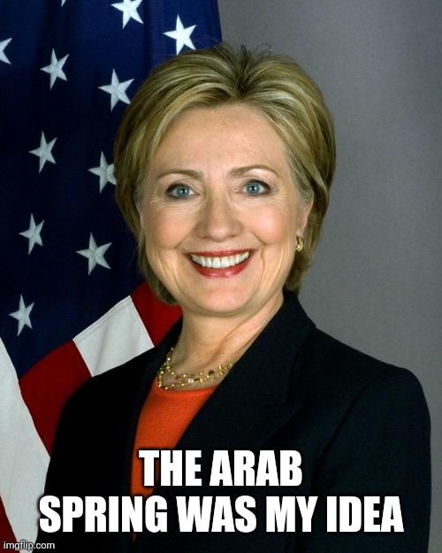 Hillary Clinton Meme | THE ARAB SPRING WAS MY IDEA | image tagged in memes,hillary clinton | made w/ Imgflip meme maker