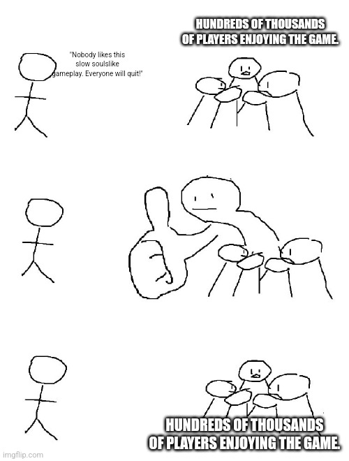 Big thumb guy | HUNDREDS OF THOUSANDS OF PLAYERS ENJOYING THE GAME. "Nobody likes this slow soulslike gameplay. Everyone will quit!"; HUNDREDS OF THOUSANDS OF PLAYERS ENJOYING THE GAME. | image tagged in big thumb guy | made w/ Imgflip meme maker