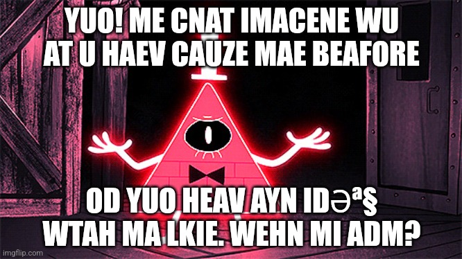 Angry Bill Cipher | YUO! ME CNAT IMACENE WU AT U HAEV CAUZE MAE BEAFORE; OD YUO HEAV AYN IDƏª§ WTAH MA LKIE. WEHN MI ADM? | image tagged in angry bill cipher | made w/ Imgflip meme maker