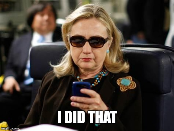 Hillary Clinton Cellphone Meme | I DID THAT | image tagged in memes,hillary clinton cellphone | made w/ Imgflip meme maker