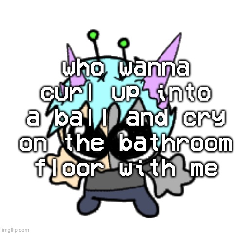 adrenaline shot but hes a silly goober | who wanna curl up into a ball and cry on the bathroom floor with me | image tagged in adrenaline shot but hes a silly goober | made w/ Imgflip meme maker