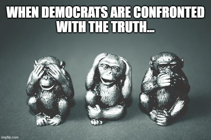 Deaf, DUMB, and Blind | WHEN DEMOCRATS ARE CONFRONTED
WITH THE TRUTH... | made w/ Imgflip meme maker