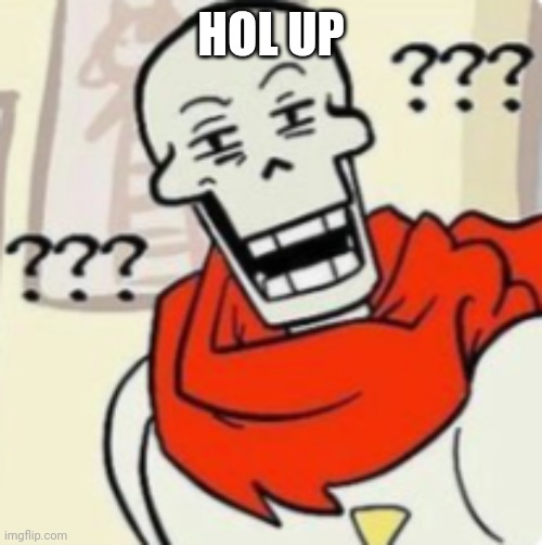 Papyrus wut | HOL UP | image tagged in papyrus wut | made w/ Imgflip meme maker