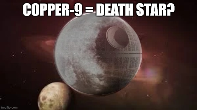 copper-9 = death star? | COPPER-9 = DEATH STAR? | image tagged in star wars,murder drones | made w/ Imgflip meme maker