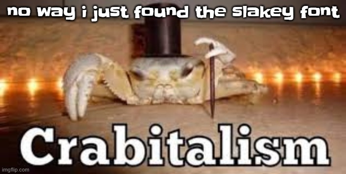 Crabitalism | no way i just found the slakey font | image tagged in crabitalism | made w/ Imgflip meme maker