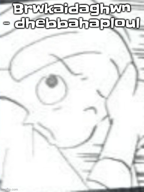 My bad itss jauaut immm hiahgh righnoaow | Brwkaidaghwn - dhebbahaploul | image tagged in the skrunkly aww the spoinkus the yay _ _ | made w/ Imgflip meme maker