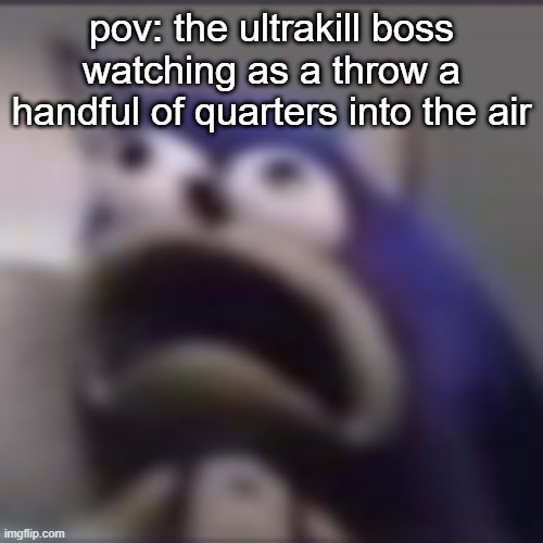 oh no | pov: the ultrakill boss watching as a throw a handful of quarters into the air | image tagged in distress,ultrakill | made w/ Imgflip meme maker