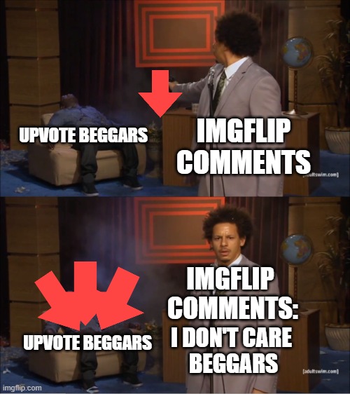 Upvote Beggars Deserved Downvote | UPVOTE BEGGARS; IMGFLIP COMMENTS; IMGFLIP 
COMMENTS:; UPVOTE BEGGARS; I DON'T CARE 
BEGGARS | image tagged in memes,who killed hannibal | made w/ Imgflip meme maker