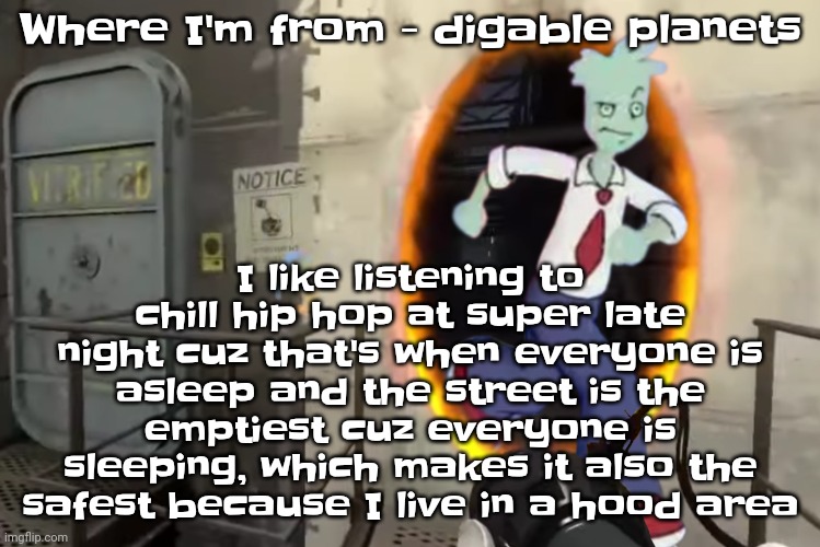 Yuh | Where I'm from - digable planets; I like listening to chill hip hop at super late night cuz that's when everyone is asleep and the street is the emptiest cuz everyone is sleeping, which makes it also the safest because I live in a hood area | image tagged in portal | made w/ Imgflip meme maker