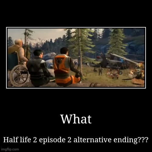 hl2 alt ending meme | What | Half life 2 episode 2 alternative ending??? | image tagged in funny,demotivationals | made w/ Imgflip demotivational maker