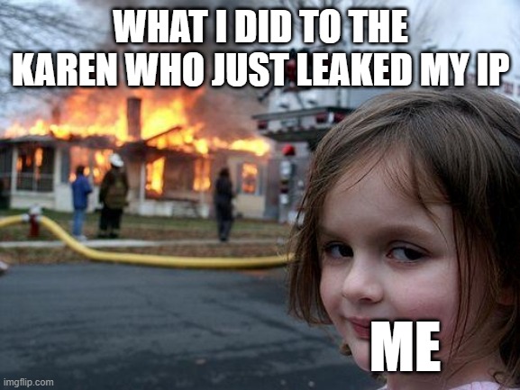 What i did | WHAT I DID TO THE KAREN WHO JUST LEAKED MY IP; ME | image tagged in memes,disaster girl | made w/ Imgflip meme maker