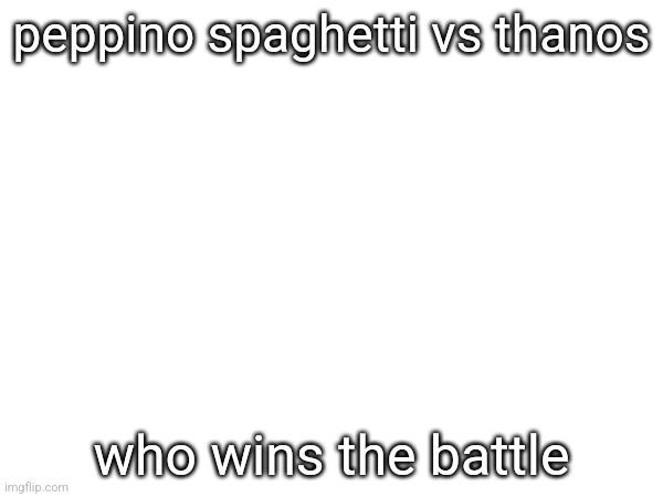 peppino spaghetti vs thanos; who wins the battle | made w/ Imgflip meme maker