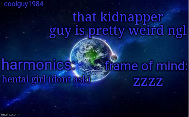 coolguy1984 super cool template | that kidnapper guy is pretty weird ngl; zzzz; hentai girl (dont ask) | image tagged in coolguy1984 super cool template | made w/ Imgflip meme maker