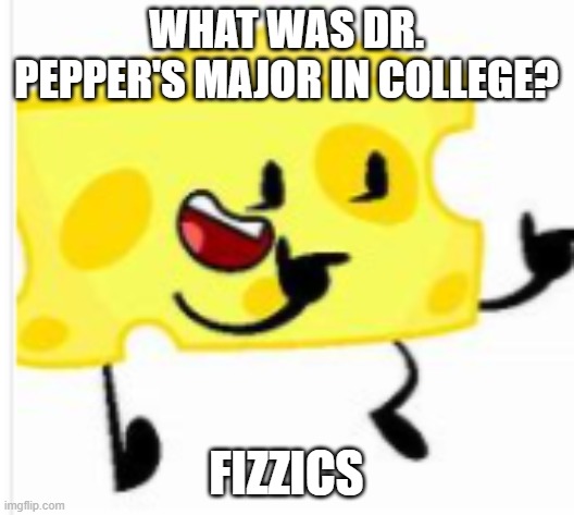 Cheesy's daily jokes #2 | WHAT WAS DR. PEPPER'S MAJOR IN COLLEGE? FIZZICS | image tagged in cheesy,daily,jokes,dr pepper | made w/ Imgflip meme maker