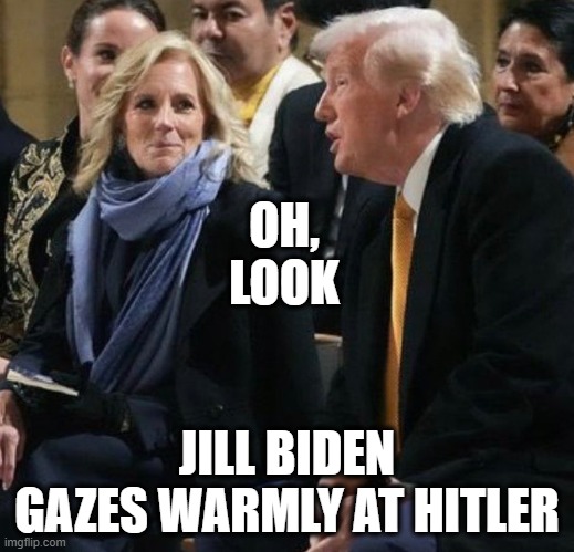 The narrative was always BS | OH, LOOK; JILL BIDEN GAZES WARMLY AT HITLER | image tagged in donald trump,hitler,be like jill | made w/ Imgflip meme maker