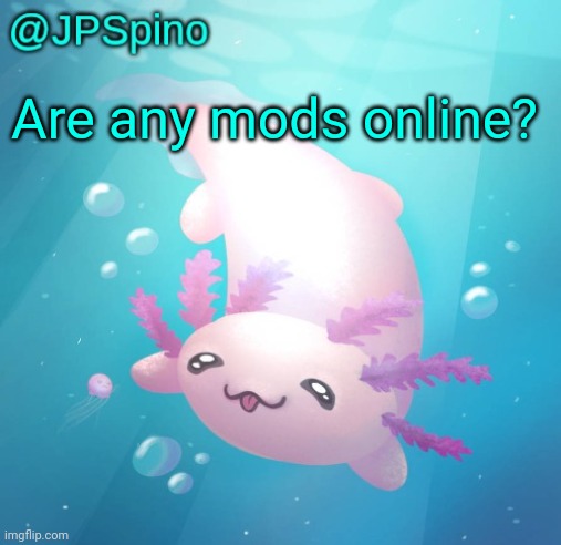 JPSpino's axolotl temp updated | Are any mods online? | image tagged in jpspino's axolotl temp updated | made w/ Imgflip meme maker