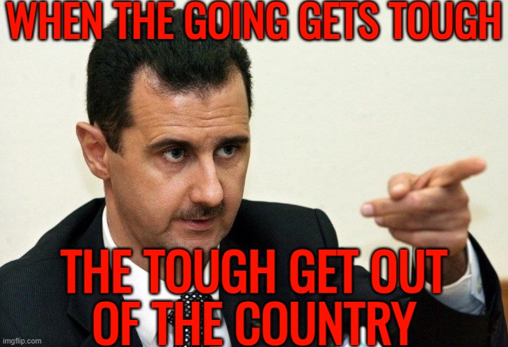 Syrian President Bashar Assad Flees | WHEN THE GOING GETS TOUGH; THE TOUGH GET OUT
OF THE COUNTRY | image tagged in bashar al-assad,assad,world war 3,religion,radical islam,islam | made w/ Imgflip meme maker