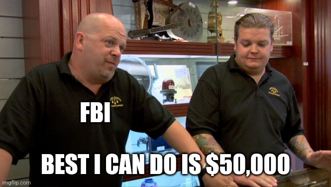 Pawn Stars Best I Can Do | FBI; BEST I CAN DO IS $50,000 | image tagged in pawn stars best i can do | made w/ Imgflip meme maker