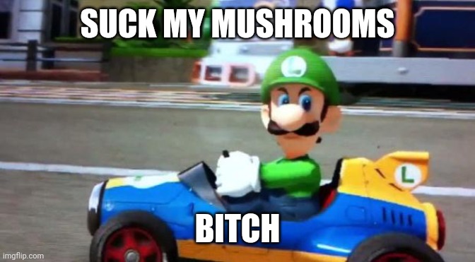 Luigi Death Stare | SUCK MY MUSHROOMS BITCH | image tagged in luigi death stare | made w/ Imgflip meme maker