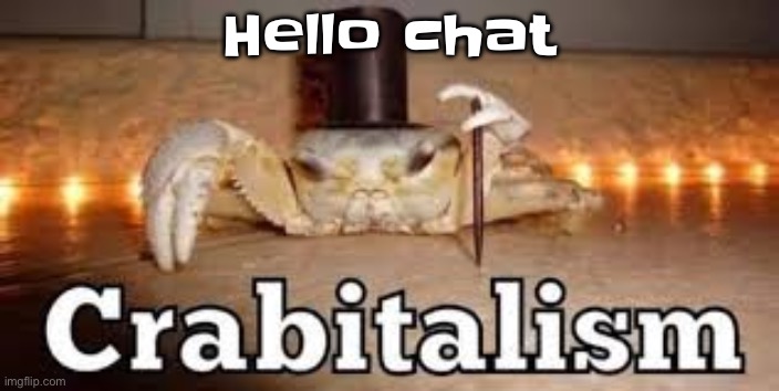 Crabitalism | Hello chat | image tagged in crabitalism | made w/ Imgflip meme maker