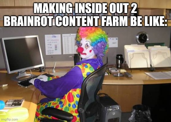 clown computer | MAKING INSIDE OUT 2 BRAINROT CONTENT FARM BE LIKE: | image tagged in clown computer,inside out,inside out 2,content farm,brainrot | made w/ Imgflip meme maker