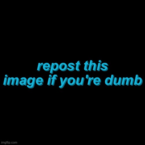 repost this image if you're dumb; repost this image if you're dumb | made w/ Imgflip meme maker