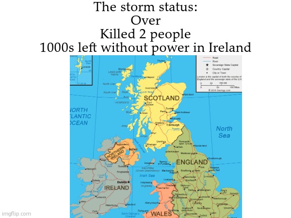 The storm status:
Over
Killed 2 people
1000s left without power in Ireland | made w/ Imgflip meme maker
